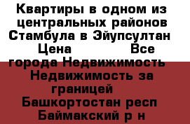 Квартиры в одном из центральных районов Стамбула в Эйупсултан. › Цена ­ 48 000 - Все города Недвижимость » Недвижимость за границей   . Башкортостан респ.,Баймакский р-н